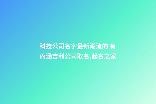 科技公司名字最新潮流的 有內涵吉利公司取名,起名之家-第1張-公司起名-玄機派